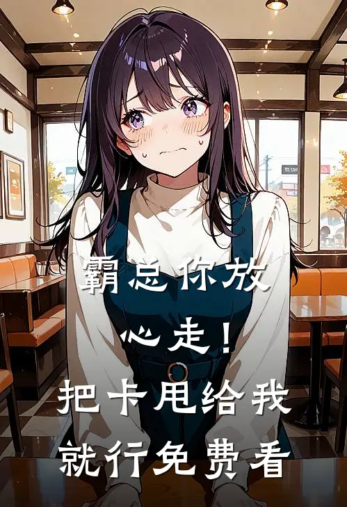 霸总你放心走！把卡甩给我就行免费看
