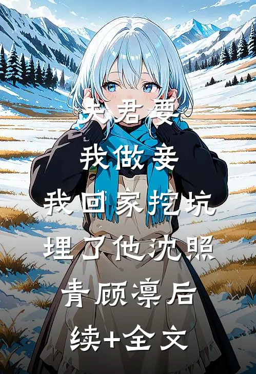 夫君要我做妾，我回家挖坑埋了他沈照青顾凛后续+全文