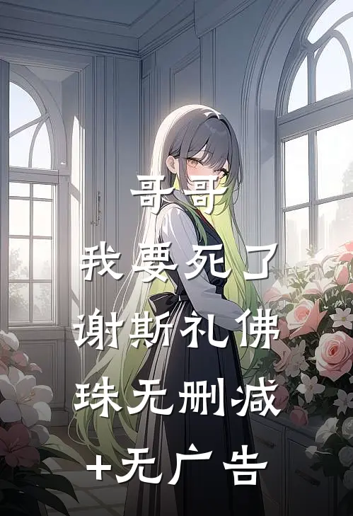 哥哥，我要死了谢斯礼佛珠无删减+无广告