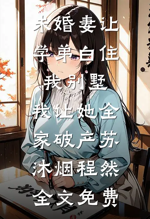 未婚妻让学弟白住我别墅，我让她全家破产苏沐烟程然全文免费