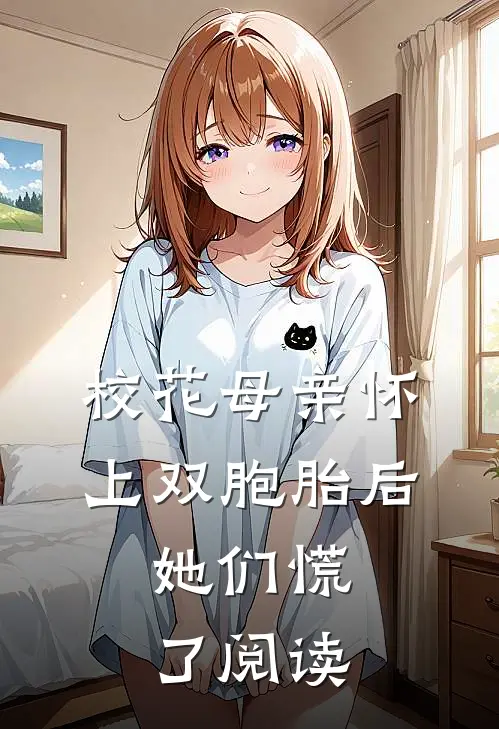 校花母亲怀上双胞胎后，她们慌了阅读