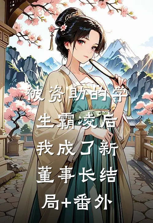 被资助的学生霸凌后，我成了新董事长结局+番外