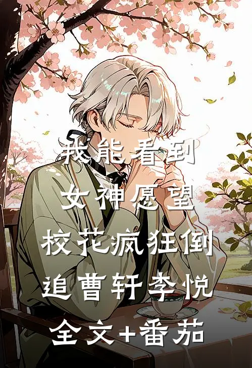 我能看到女神愿望，校花疯狂倒追曹轩李悦全文+番茄