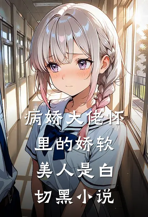 病娇大佬怀里的娇软美人是白切黑小说