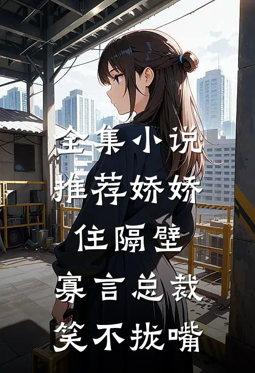 全集小说推荐娇娇住隔壁，寡言总裁笑不拢嘴