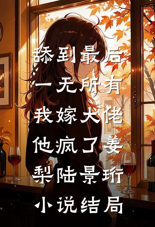 舔到最后一无所有，我嫁大佬他疯了姜梨陆景珩小说结局