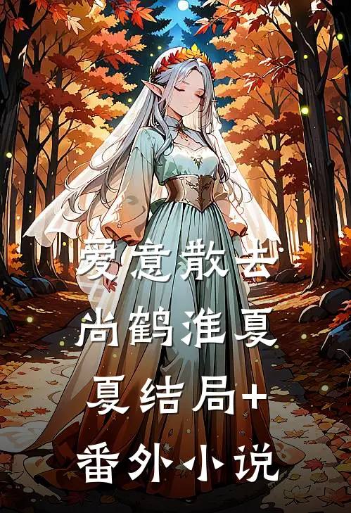 爱意散去尚鹤淮夏夏结局+番外小说