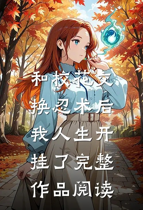 和校花交换忍术后，我人生开挂了完整作品阅读