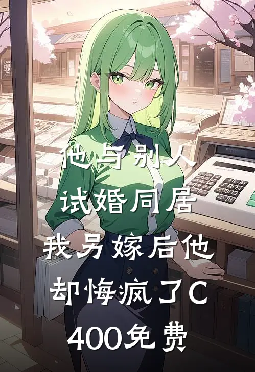 他与别人试婚同居，我另嫁后他却悔疯了C400免费