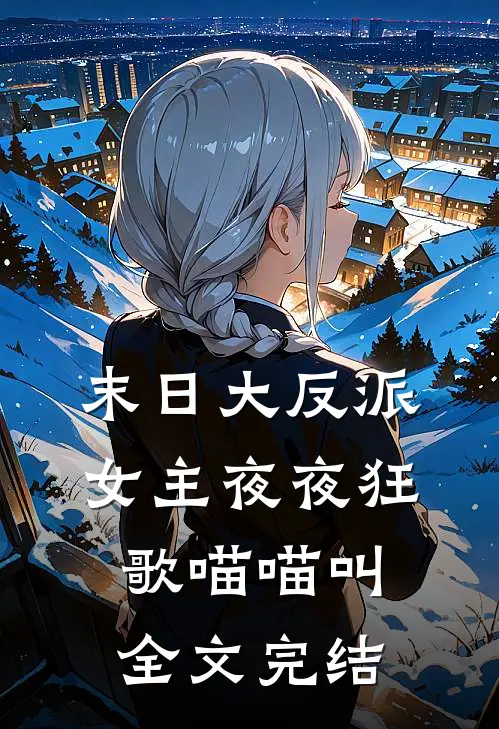 末日大反派,女主夜夜狂歌喵喵叫全文完结免费阅读