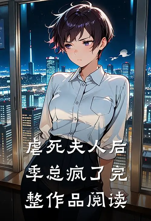 虐死夫人后，季总疯了完整作品阅读