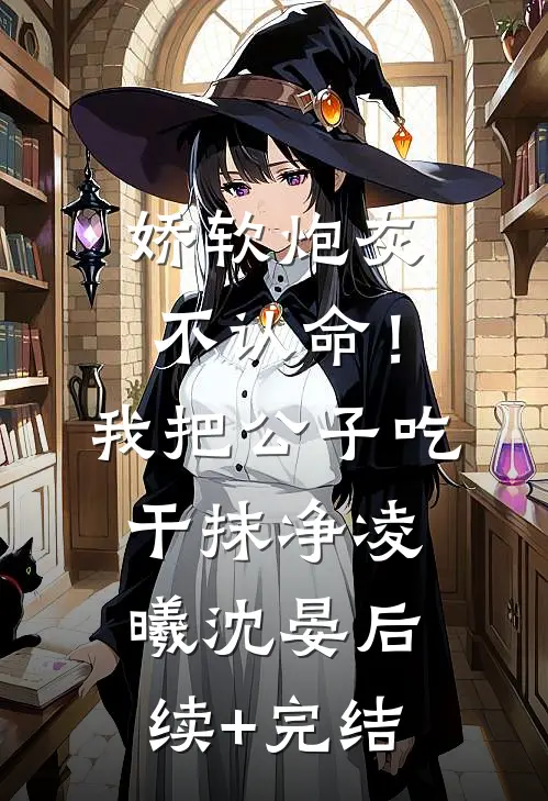 娇软炮灰不认命！我把公子吃干抹净凌曦沈晏后续+完结