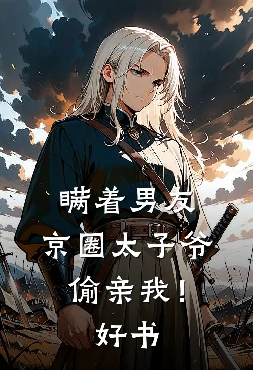 瞒着男友，京圈太子爷偷亲我！好书