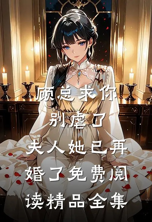 顾总求你别虐了,夫人她已再婚了免费阅读精品全集