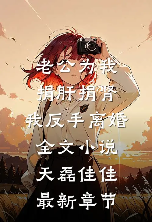 老公为我捐肝捐肾，我反手离婚全文小说天磊佳佳最新章节