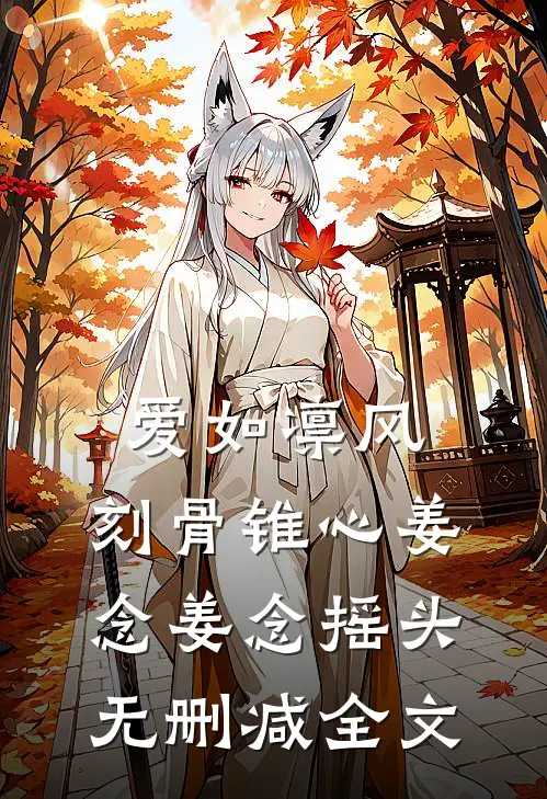 爱如凛风，刻骨锥心姜念姜念摇头无删减全文