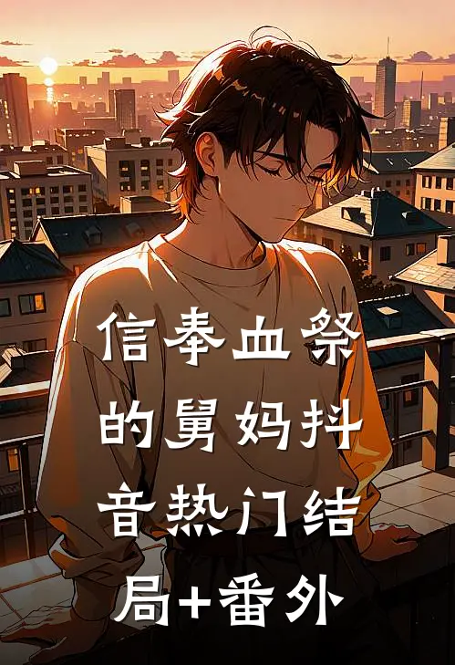 信奉血祭的舅妈抖音热门结局+番外