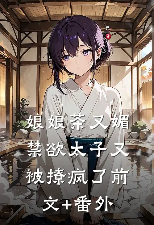娘娘茶又媚，禁欲太子又被撩疯了前文+番外