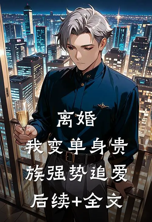 离婚：我变单身贵族强势追爱后续+全文