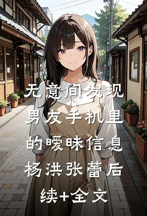 无意间发现男友手机里的暧昧信息杨洪张蕾后续+全文