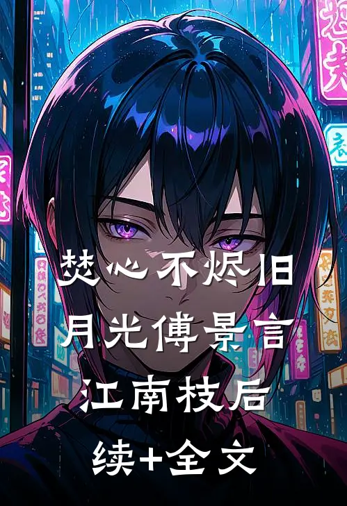 焚心不烬旧月光傅景言江南枝后续+全文