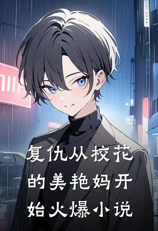 复仇从校花的美艳妈开始火爆小说