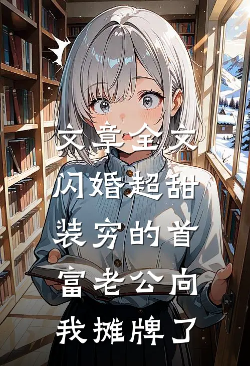 文章全文闪婚超甜：装穷的首富老公向我摊牌了