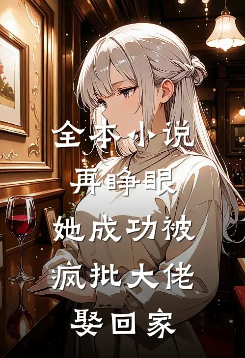 全本小说再睁眼，她成功被疯批大佬娶回家