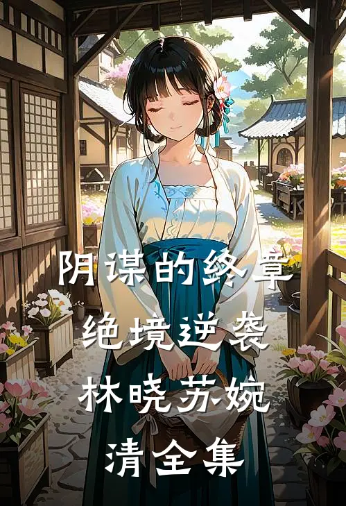 《阴谋的终章：绝境逆袭》林晓苏婉清 全集