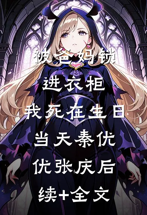 被爸妈锁进衣柜，我死在生日当天秦优优张庆后续+全文