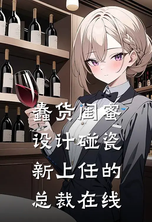 蠢货闺蜜设计碰瓷新上任的总裁在线