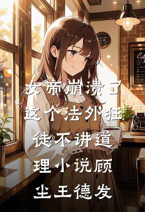 女帝崩溃了，这个法外狂徒不讲道理小说顾尘王德发