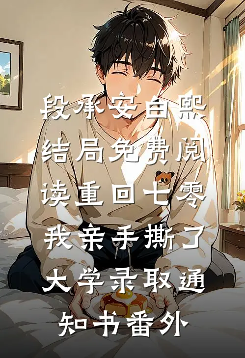 段承安白熙结局免费阅读重回七零，我亲手撕了大学录取通知书番外