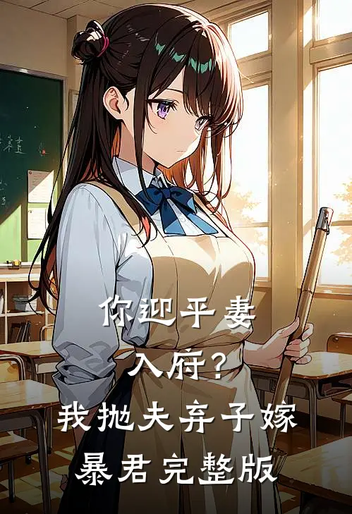 你迎平妻入府？我抛夫弃子嫁暴君完整版