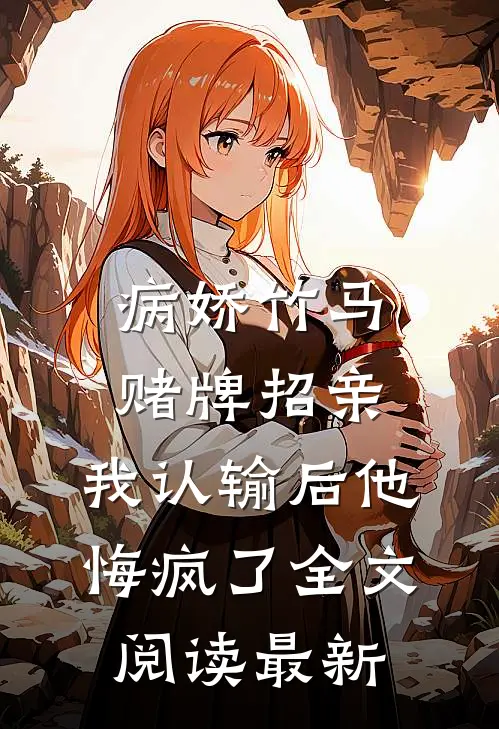 病娇竹马赌牌招亲，我认输后他悔疯了全文阅读最新