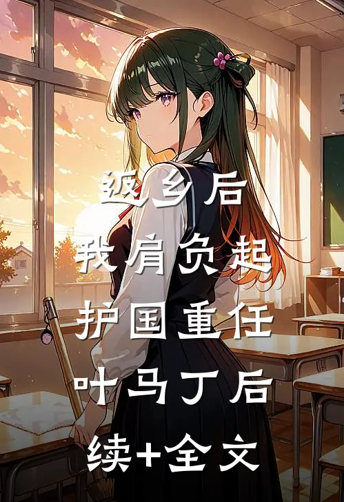 返乡后，我肩负起护国重任叶马丁后续+全文