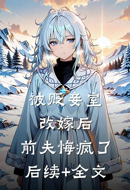 被贬妾室改嫁后，前夫悔疯了后续+全文