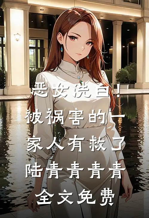 恶女洗白！被祸害的一家人有救了陆青青青青全文免费
