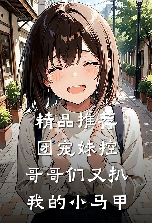 精品推荐团宠妹控：哥哥们又扒我的小马甲