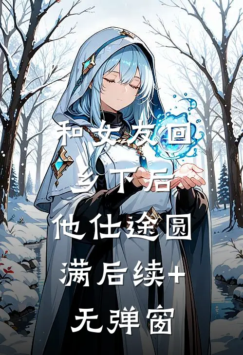 和女友回乡下后，他仕途圆满后续+无弹窗