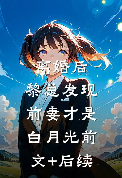 离婚后，黎总发现前妻才是白月光前文+后续