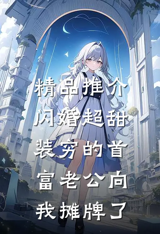 精品推介闪婚超甜：装穷的首富老公向我摊牌了