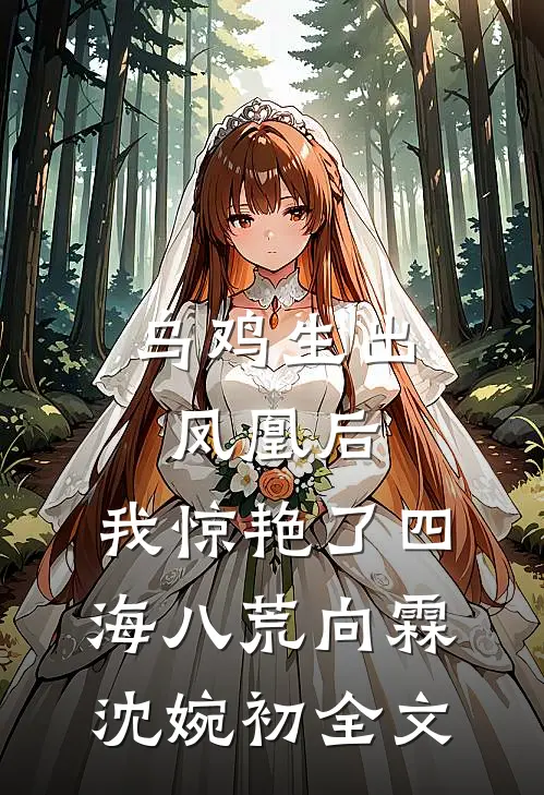 乌鸡生出凤凰后，我惊艳了四海八荒向霖沈婉初全文
