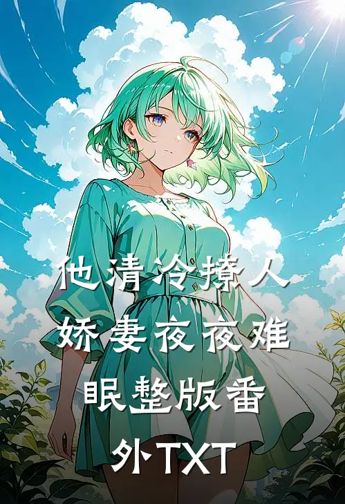 他清冷撩人，娇妻夜夜难眠整版番外TXT