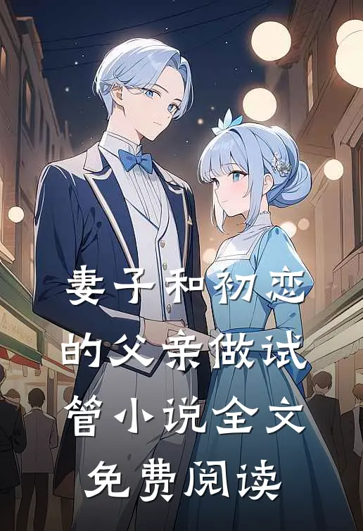 妻子和初恋的父亲做试管小说全文免费阅读