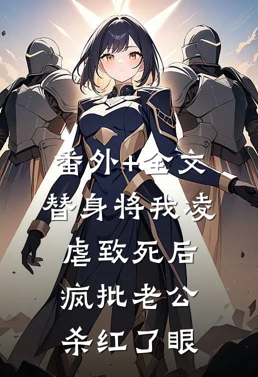 番外+全文替身将我凌虐致死后，疯批老公杀红了眼