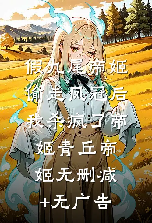 假九尾帝姬偷走凤冠后，我杀疯了帝姬青丘帝姬无删减+无广告