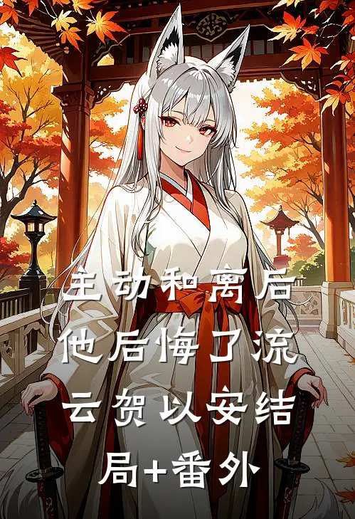 主动和离后，他后悔了流云贺以安结局+番外