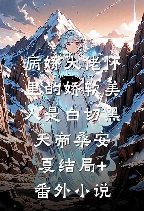 病娇大佬怀里的娇软美人是白切黑天帝桑安夏结局+番外小说