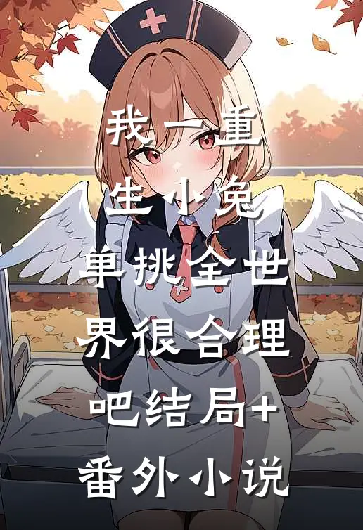 我一重生小兔，单挑全世界很合理吧结局+番外小说